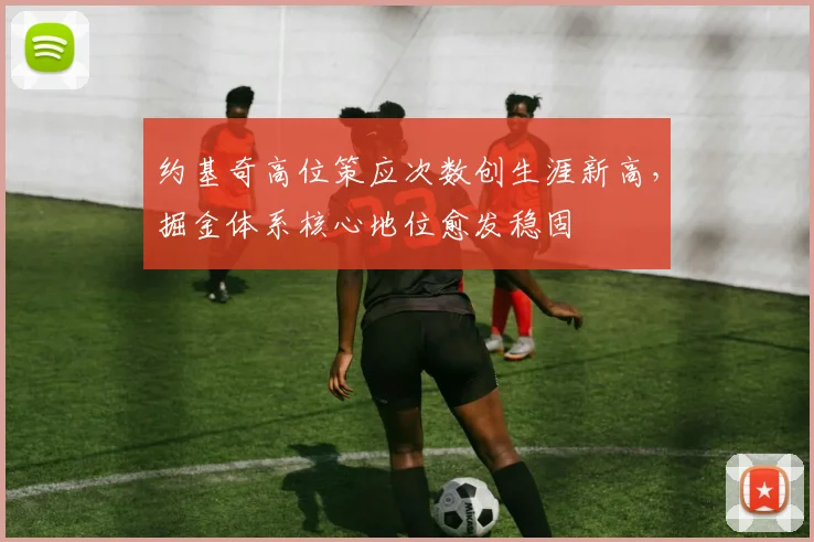约基奇高位策应次数创生涯新高,掘金体系核心地位愈发稳固